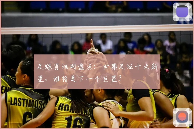 足球资讯网盘点：世界足坛十大新星，谁将是下一个巨星？