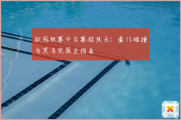 欧冠联赛今日赛程焦点：豪门碰撞与黑马突围全指南