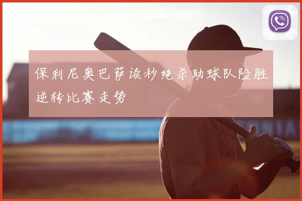 保利尼奥巴萨读秒绝杀助球队险胜逆转比赛走势