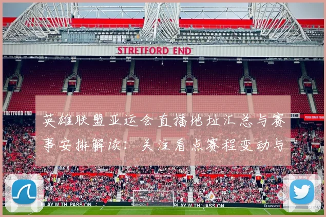 英雄联盟亚运会直播地址汇总与赛事安排解读：关注看点赛程变动与参赛队伍信息