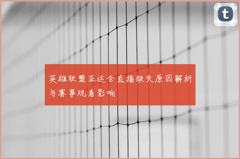 英雄联盟亚运会直播缺失原因解析与赛事观看影响