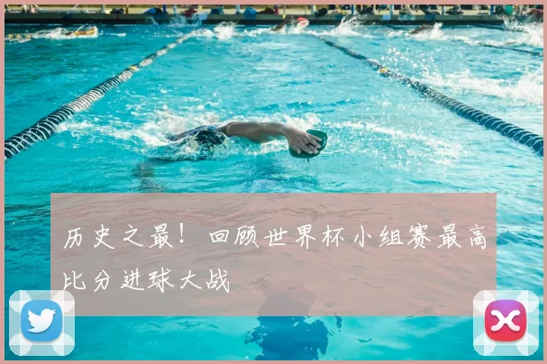 历史之最！回顾世界杯小组赛最高比分进球大战