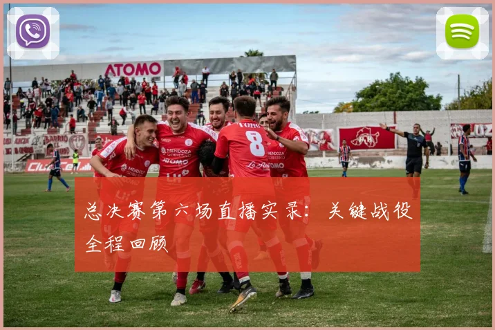 总决赛第六场直播实录：关键战役全程回顾