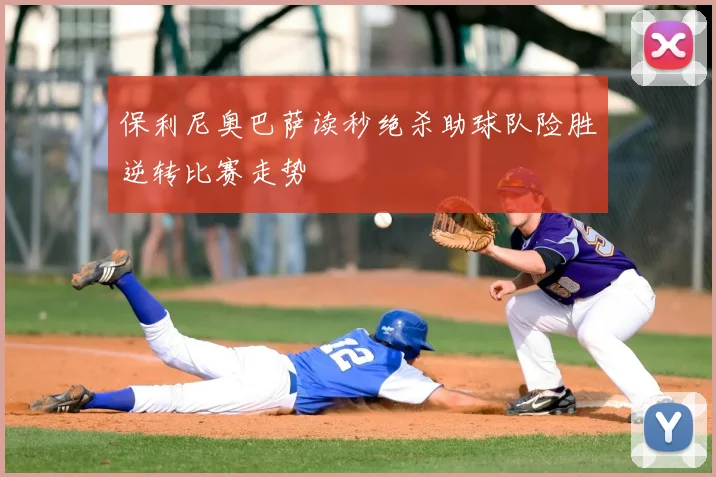 保利尼奥巴萨读秒绝杀助球队险胜逆转比赛走势